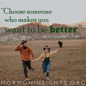"Choose someone who make you want to be better." —Dallin H. Oaks