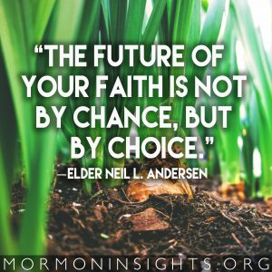 "The future of your faith is not by chance, but by choice." —Elder Neil L. Andersen