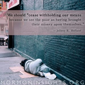 We should "cease withholding our means because we see the poor as having brought their misery upon themselves" Jeffrey R. Holland