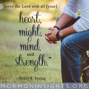 "Serve the Lord with all [your] heart, might, mind, and strength." —Henry B. Eyring