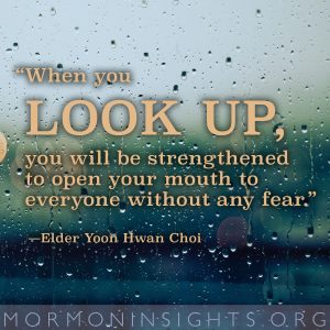 "When you look up, you will be strengthened to open your mouth to everyone without any fear" -Elder Yoon Hwan Choi