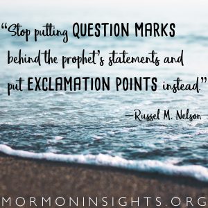 "Stop putting question marks behind the prophet's statements and put exclamation points instead" - Russel M. Nelson