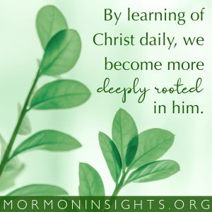 By learning of Christ daily, we become more deeply rooted in him.