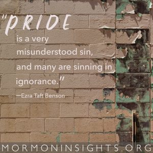 "Pride is a very misunderstood sin, and many are sinning in ignorance." -Ezra Taft Benson