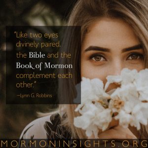 "Like two eyes divinely paired, the Bible and the Book of Mormon complement each other." -Lynn G. Robbins