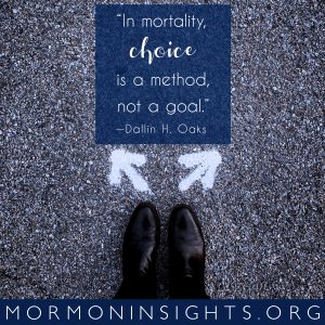 "In mortality, choice is a method, not a goal." -Dallin H. Oaks