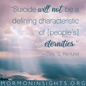"Suicide will not be a defining characteristic of [people's] eternities." -Dale G. Renlund