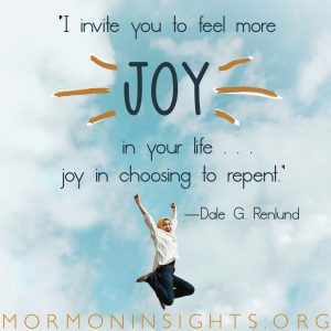 "I invite you to feel more joy in your life...joy in choosing to repent." -Dale G. Renlund