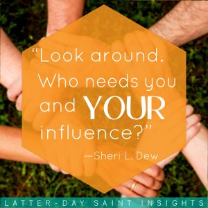 A circle of joined hands with Sheri L. Dew's quote that says, "Look around. Who needs you and your influence?"