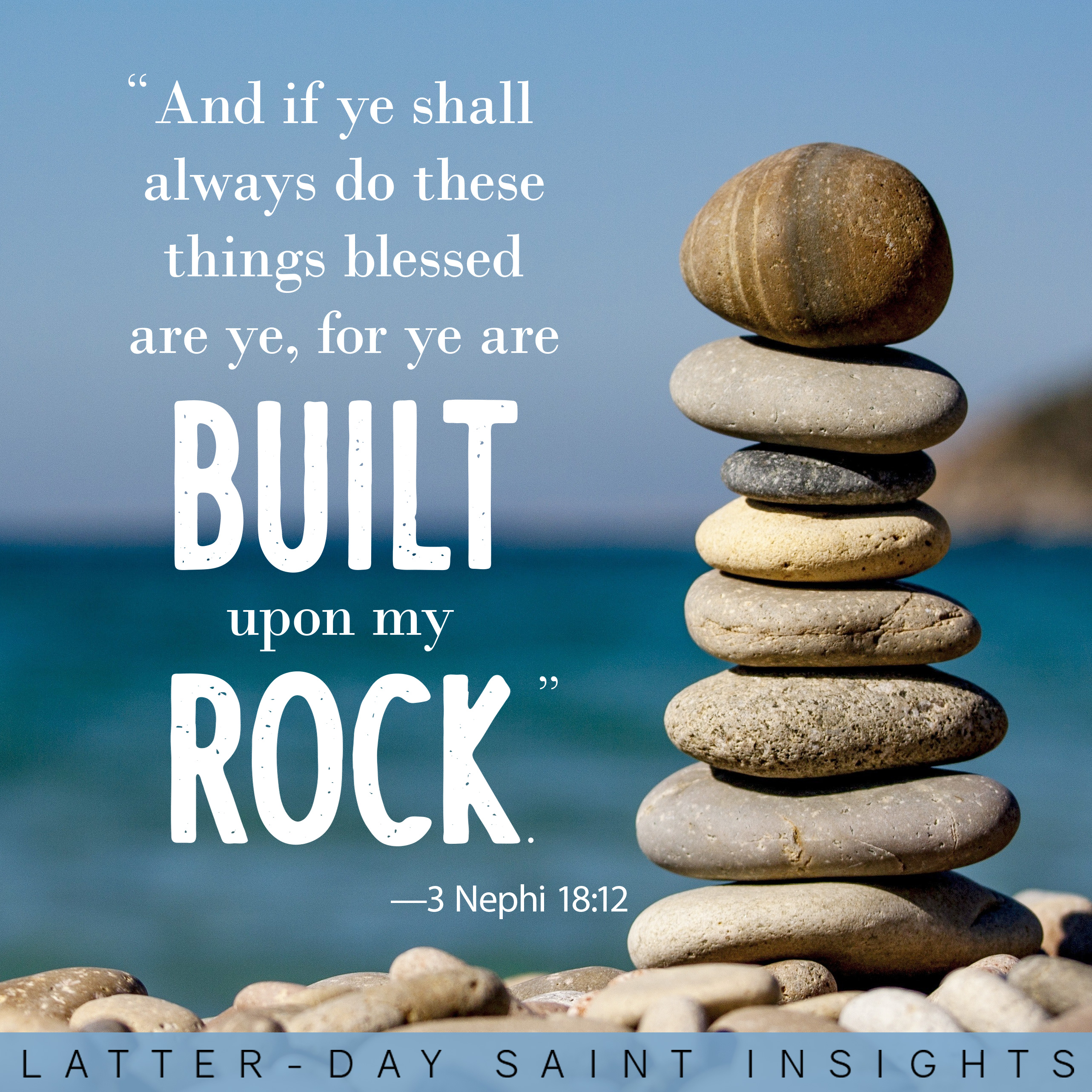 A cairn of ocean pebbles with a quote from 3 Nephi 18:12 that says, "And if ye shall always do these things blessed are ye, for ye are built upon my rock."