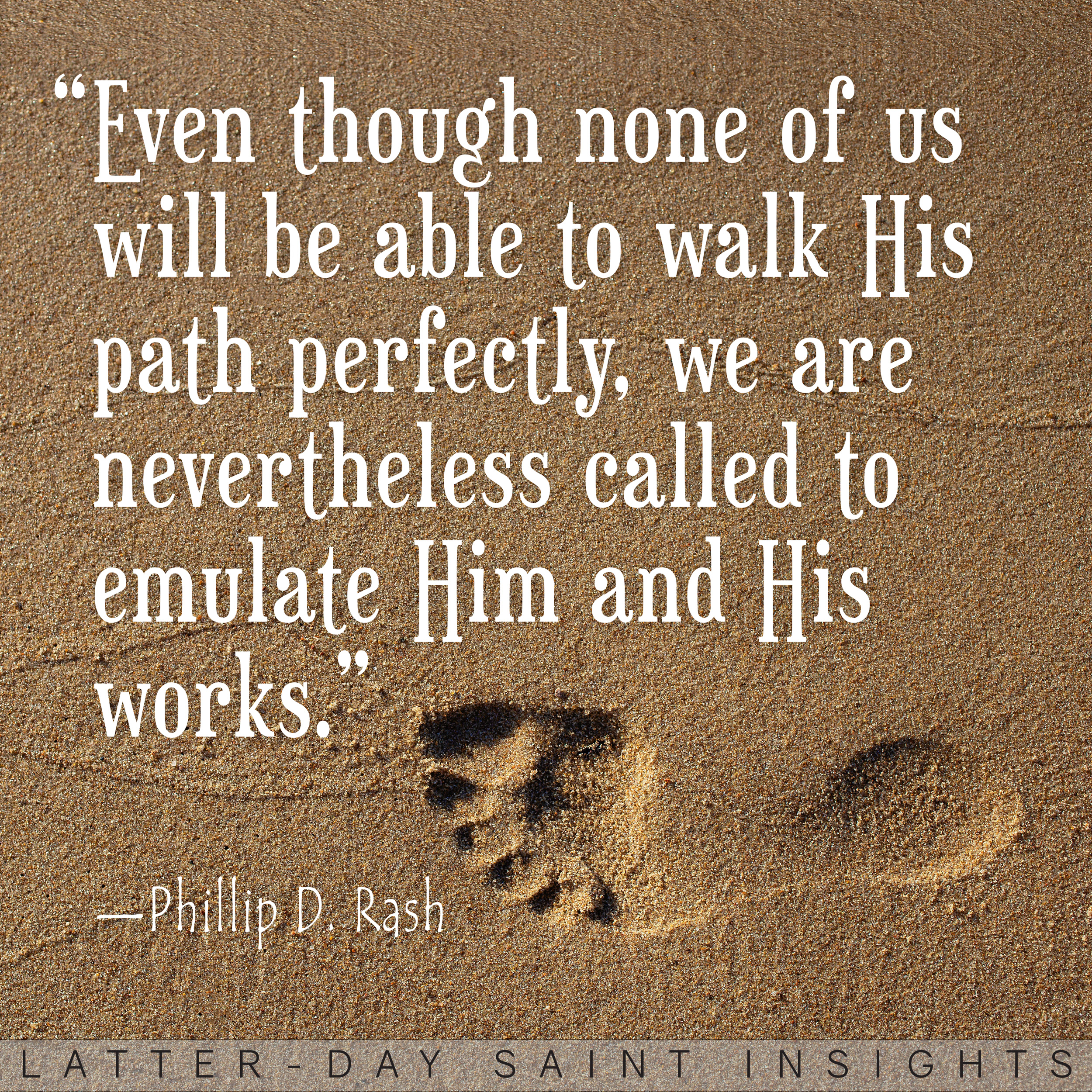 Footprint on sand with a quote by Phillip D. Rash that says, "Even though none of us will be able to walk His path perfectly, we are nevertheless called to emulate Him and His works."