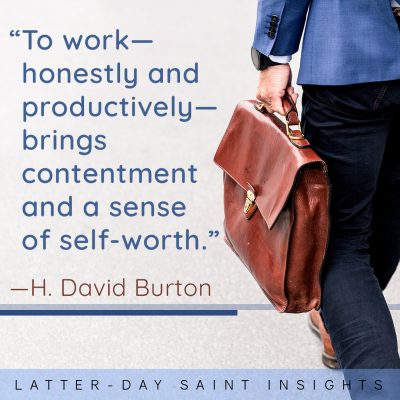 "To work—honestly and productively—brings contentment and a sense of self-worth." —H. David Burton