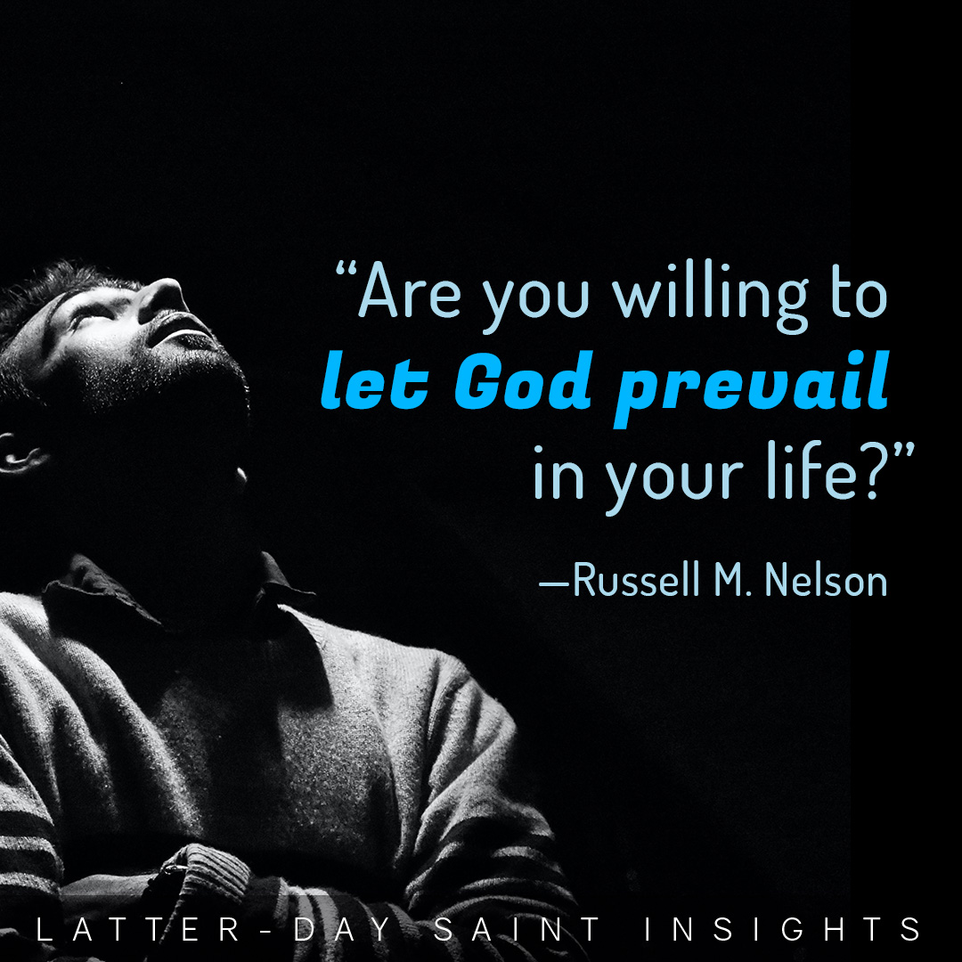 “Are you willing to let God prevail in your life?” —President Russel M. Nelson