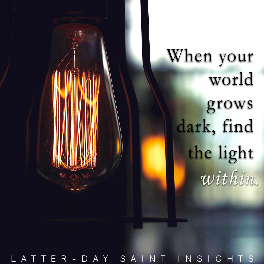 When your world grows dark, find the light within.