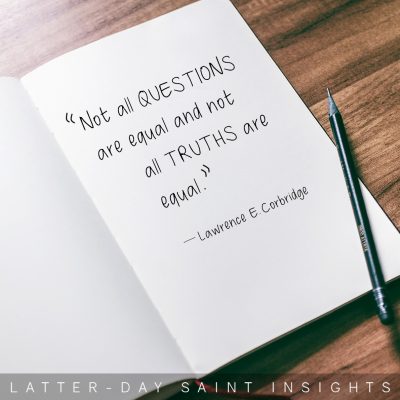 "Not all questions are equal and not all truths are equal." —Lawrence E. Corbridge