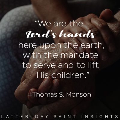 “We are the Lord’s hands here upon the earth, with the mandate to serve and to lift His children. He is dependent upon each of us.” —Thomas S Monson