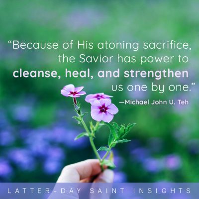 “Because of His atoning sacrifice, the Savior has power to cleanse, heal, and strengthen us one by one.” - Michael John U. Teh