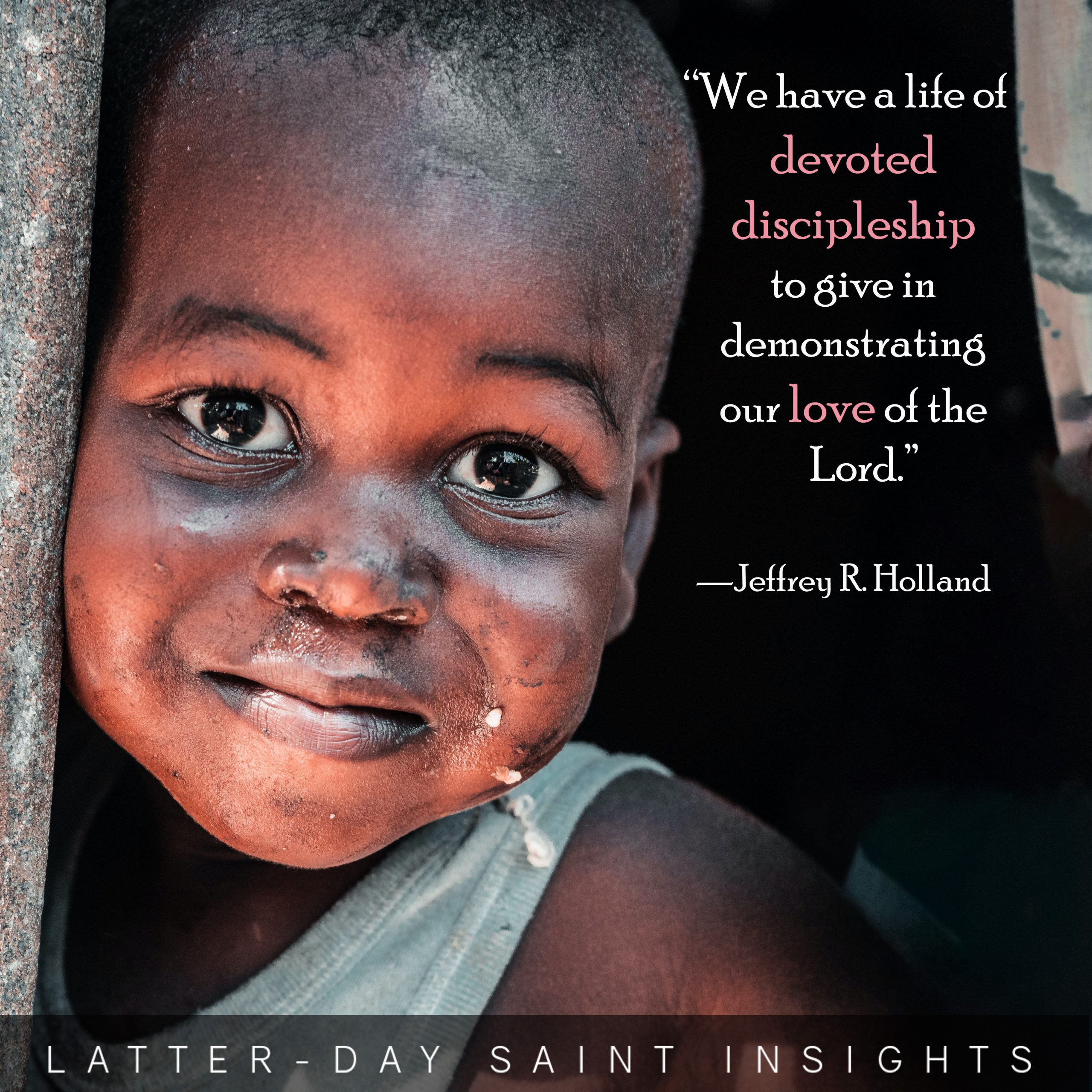 "We have a life of devoted discipleship to give in demonstrating our love of the Lord.” —Jeffrey R. Holland