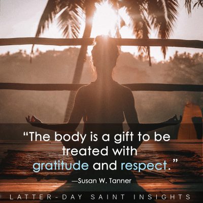 "The body is a gift to be treated with gratitude and respect." —Susan W. Tanner