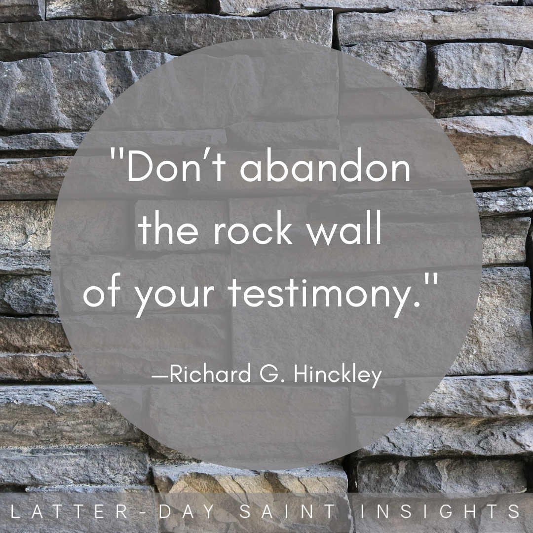 "Don't abandon the rock wall of your testimony."-RIchard G. Hinckley