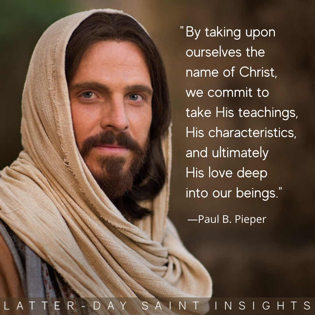 “By taking upon ourselves the name of Christ, we commit to take His teachings, His characteristics, and ultimately His love deep into our beings so that they become part of who we are.” —Elder Paul B. Pieper
