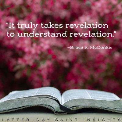 “It truly takes revelation to understand revelation.” —Bruce R. McConkie