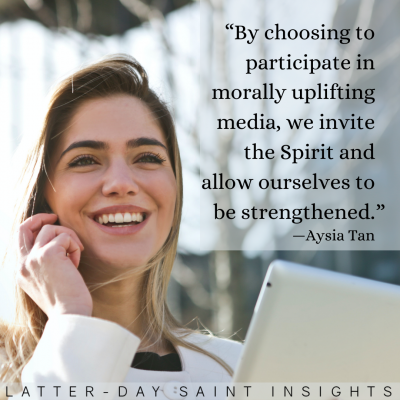 "By choosing to participate in morally uplifting media, we invite the Spirit and allow ourselves to be strengthened." —Aysia Tan
