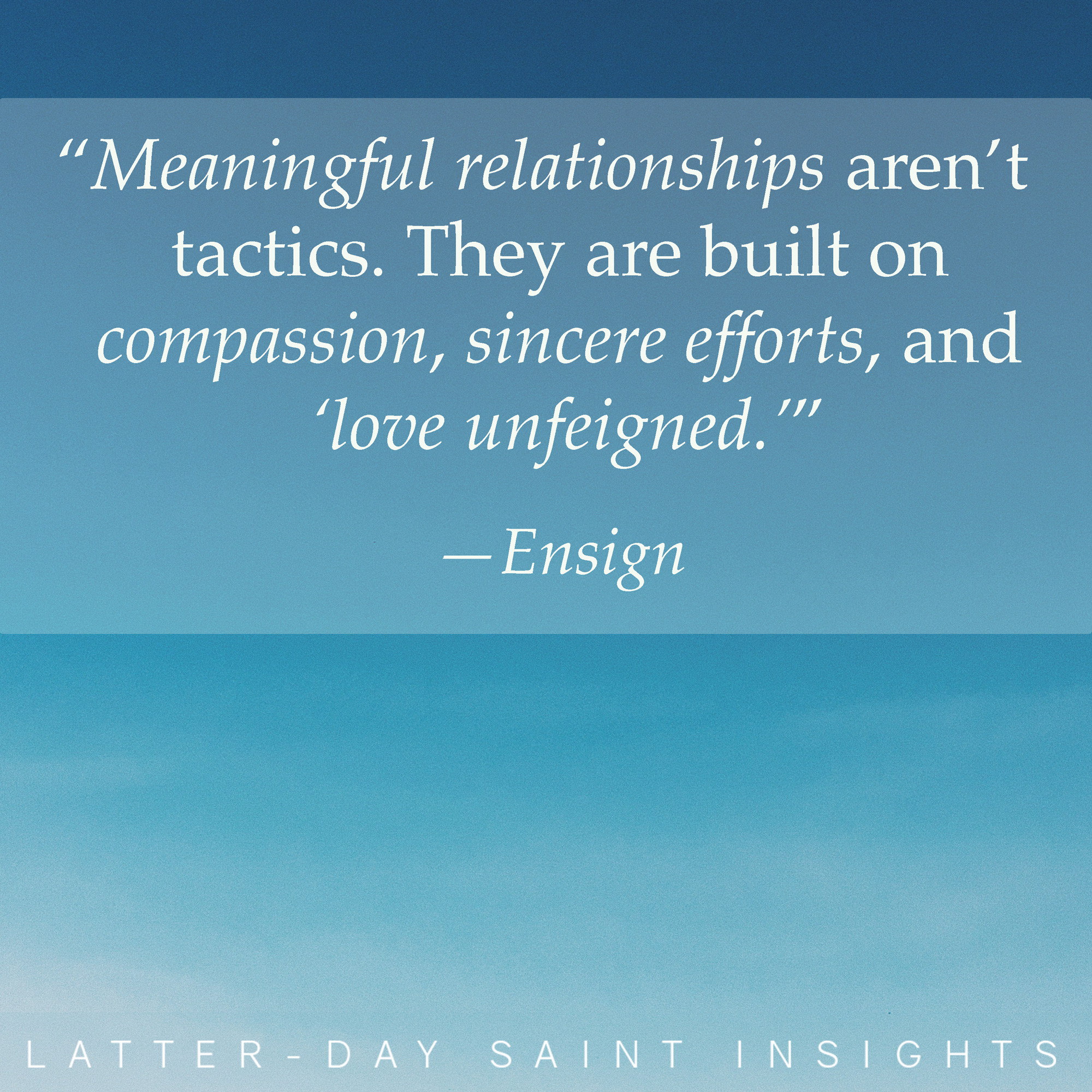 "Meaningful relationships aren't tactics. They are built on compassion, sincere efforts, and 'love unfettered.'" - Ensign