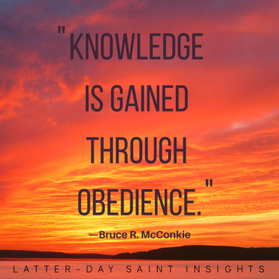 Knowledge is gained through obedience -Bruce r. McConkie