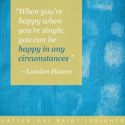 When you’re happy when you’re single, you can be happy in any circumstances. -Landon Hughes