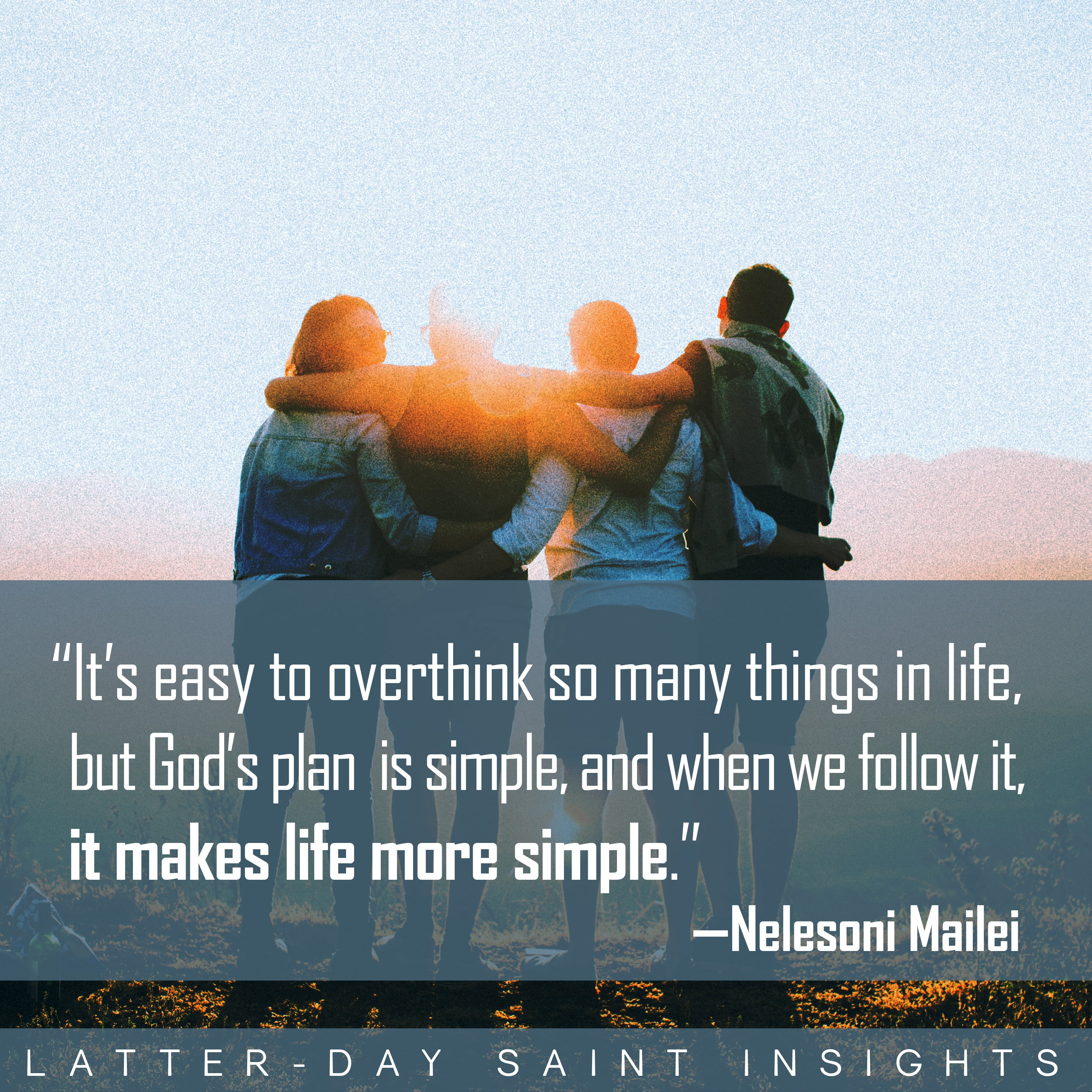 "It's easy to overthink so many things in life, but God's plan is simple, and when we follow it, it makes life more simple." -Neleson Mailei