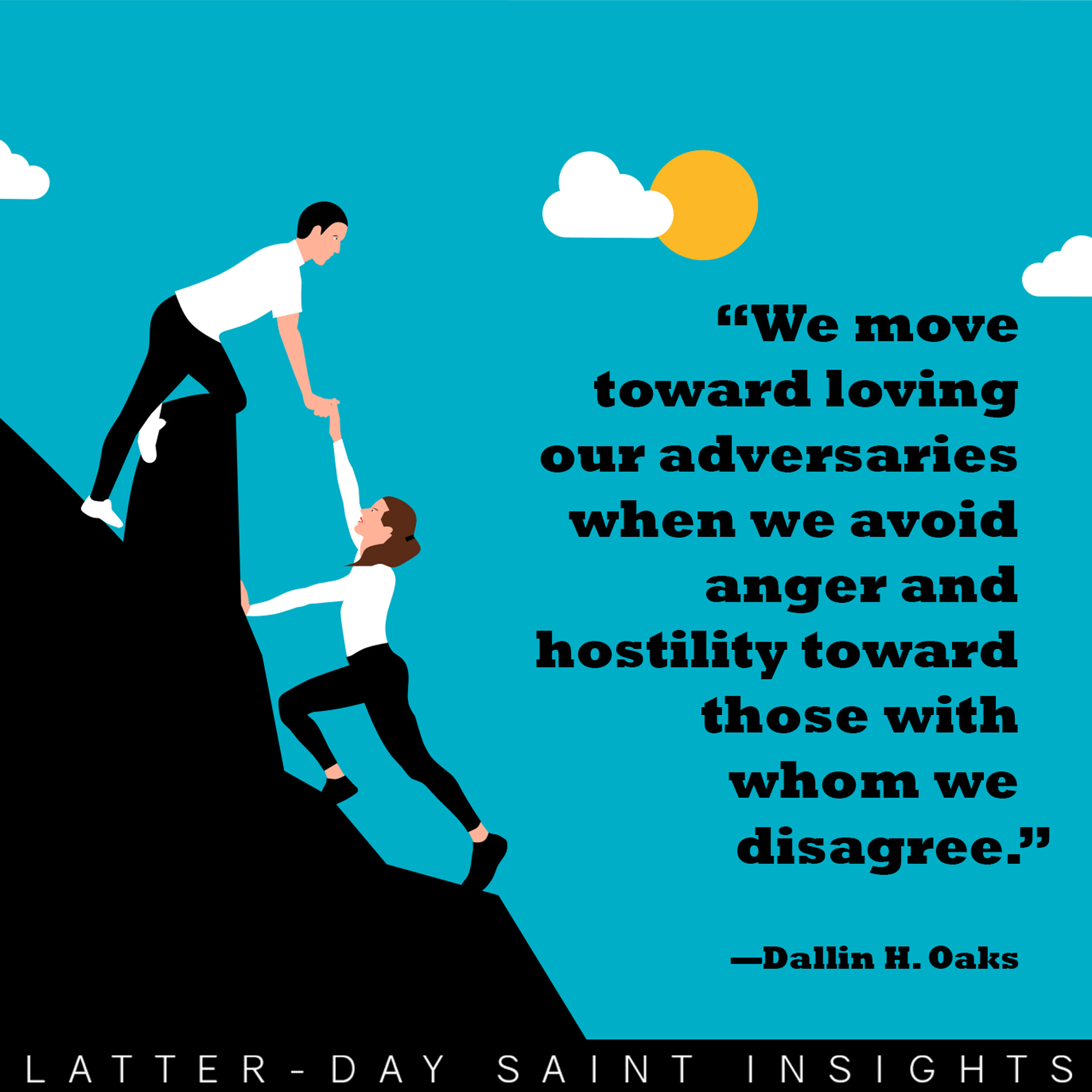 We move toward loving our adversaries when we avoid anger and hostility toward those with whom we disagree. - Dallin H Oaks