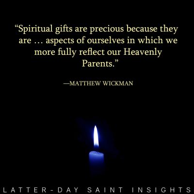 Spiritual gifts are precious because they are aspects of ourselves in which we more fully reflect our Heavenly Parents. Matthew Wickman