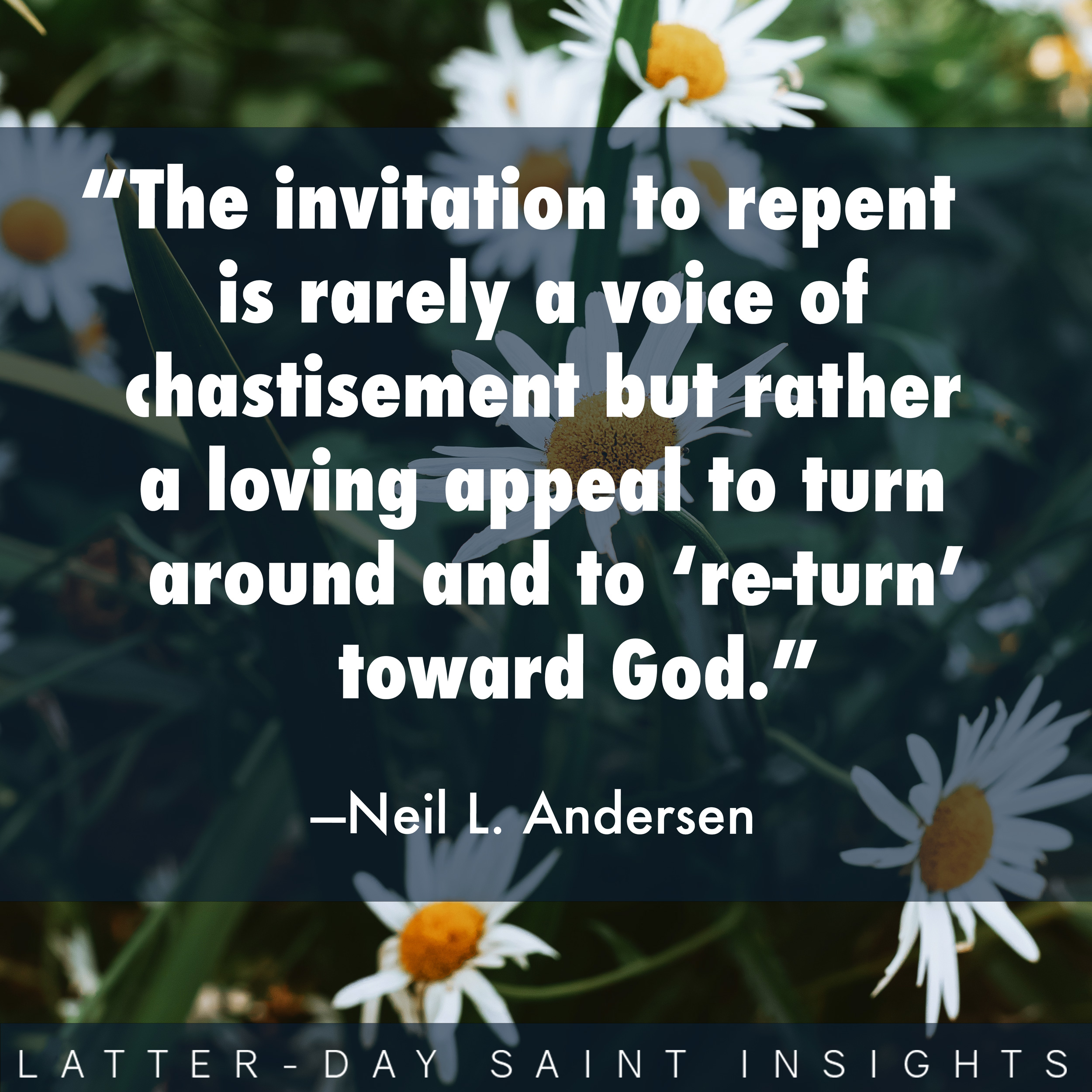 The invitation to repent is rarely a voice of chastisement but rather a loving appeal to turn around and to “re-turn” toward God. - Neil L. Andersen
