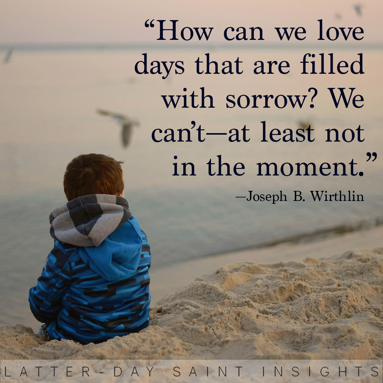 “How can we love days that are filled with sorrow? We can’t—at least not in the moment.” By Joseph B. Wirthlin