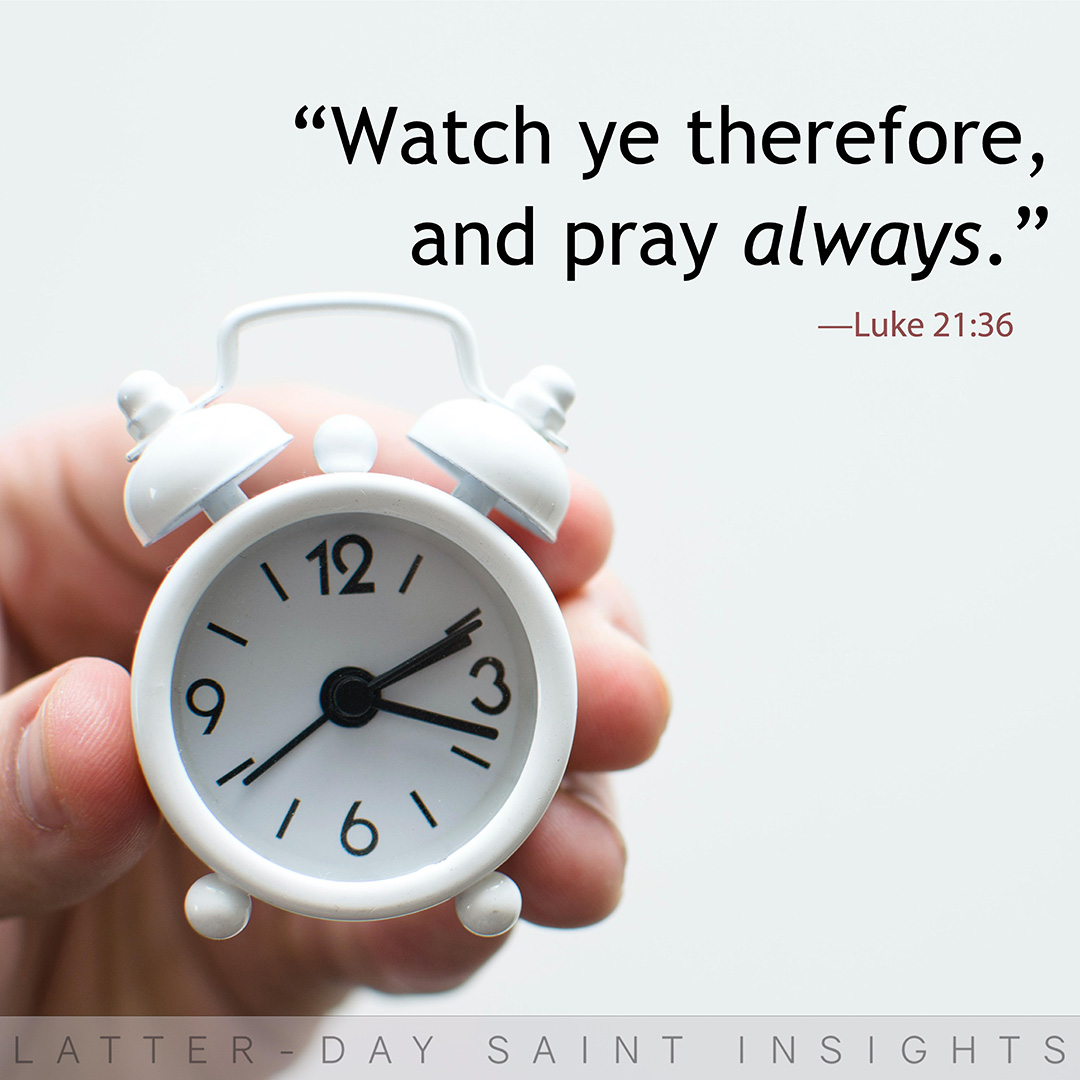 "Watch ye therefore, and pray always." -Luke 21:36
