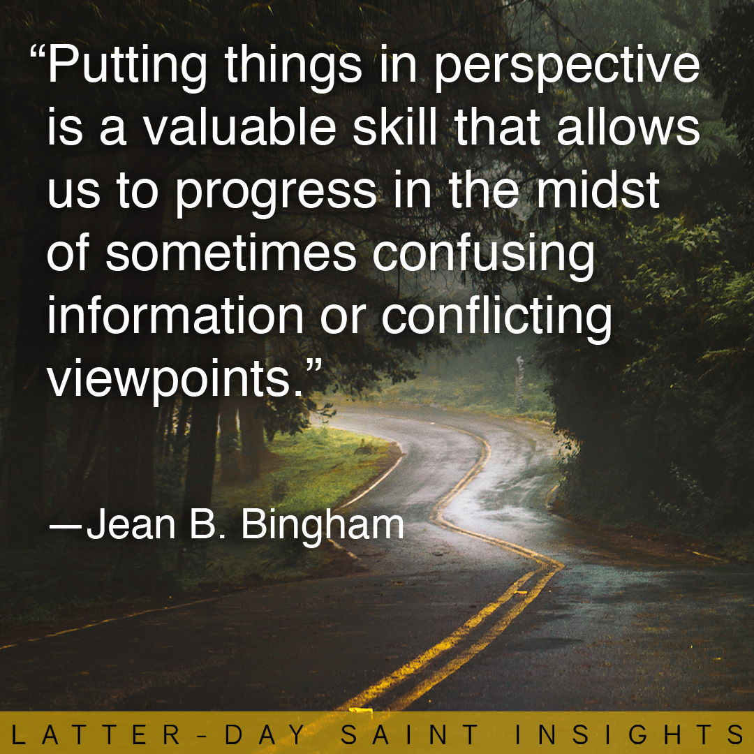 "Putting things is perspective is a valuable skill that allows us to progress in the midst of sometimes confusing information or conflicting viewpoints." —Jean B. Bingham