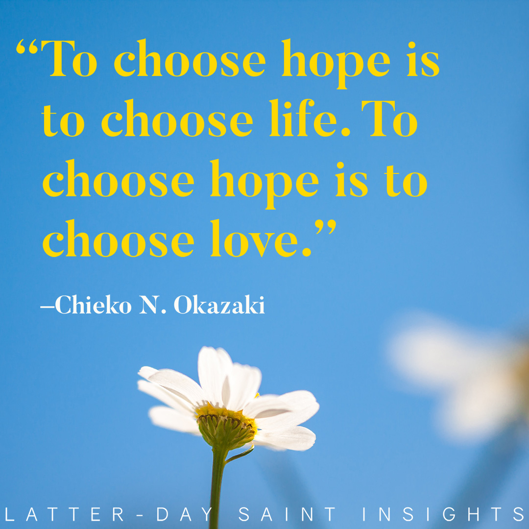 "To choose hope is to choose life. To choose hope is to choose love." By Chiecko N. Okazaki.