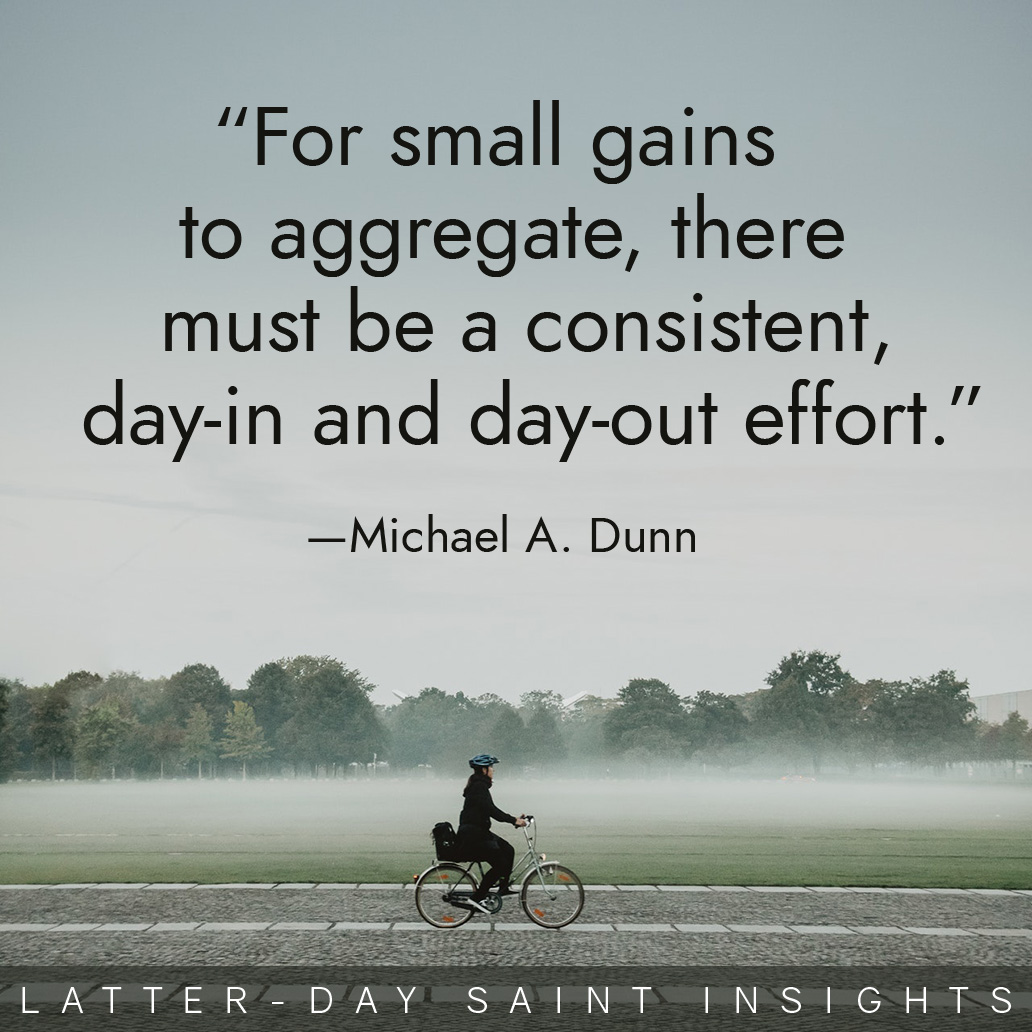 “For small gains to aggregate, there must be a consistent, day-in and day-out effort.” By Michael A. Dunn