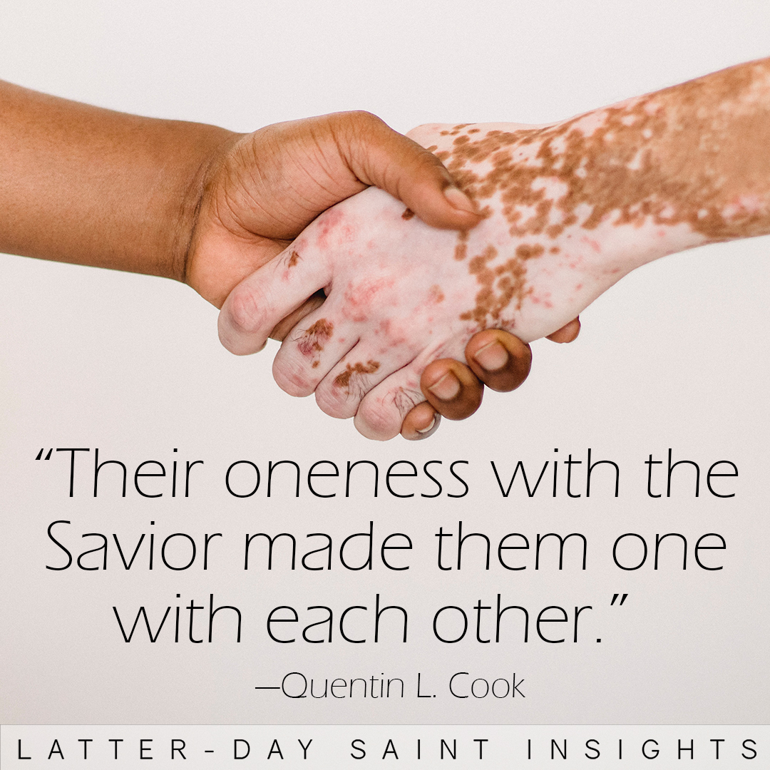 "Their oneness with the Savior made them one with each other." —Quentin L. Cook