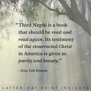 "Third Nephi is a book that should be read and read again. Its testimony of the resurrected Christ in America is given in purity and beauty." -Ezra Taft Benson