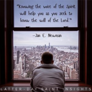 “Knowing the voice of the Spirit will help you as you seek to know the will of the Lord.” —Jan E. Newman