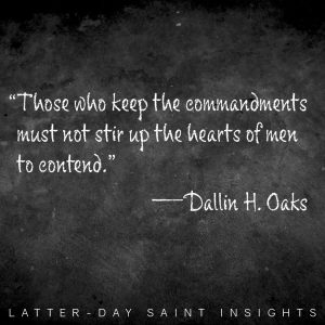"Those who keep the commandments must not stir up the hearts of men to contend." —Dallin H. Oaks