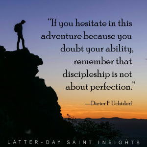 The dark silhouette of a hiker standing at a lookout point, with a beautiful sunrise/sunset in the background. There is a quote from Elder Dieter F. Uchtdorf that says, “if you hesitate in this adventure because you doubt your ability, remember that discipleship is not about perfection."