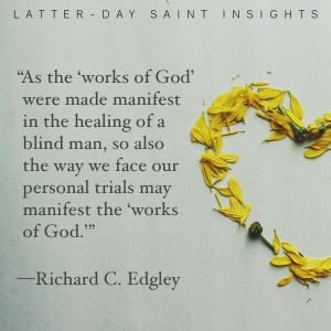 Yellow flower petals lying in the shape of a heart, with a quote from Richard C. Edgley saying "As the ‘works of God’ were made manifest in the healing of a blind man, so also the way we face our personal trials may manifest the ‘works of God.’”