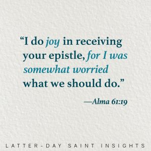 "I do joy in receiving your epistle, for I was somewhat worried what we should do." -Alma 61:19